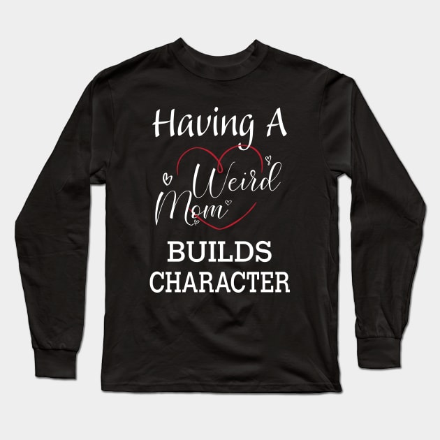 Having A Weird Mom Builds Character, Funny Gift for Wife - Mama, Mother's Day Long Sleeve T-Shirt by kirayuwi